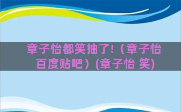 章子怡都笑抽了!（章子怡百度贴吧）(章子怡 笑)